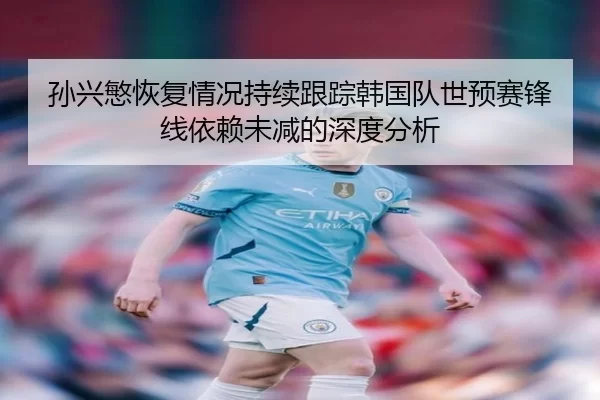 孙兴慜恢复情况持续跟踪韩国队世预赛锋线依赖未减的深度分析